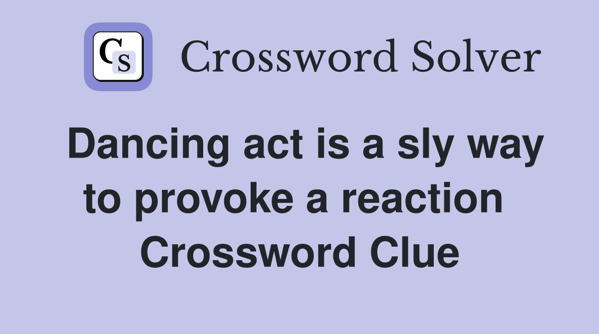 Dancing act is a sly way to provoke a reaction  Crossword Clue