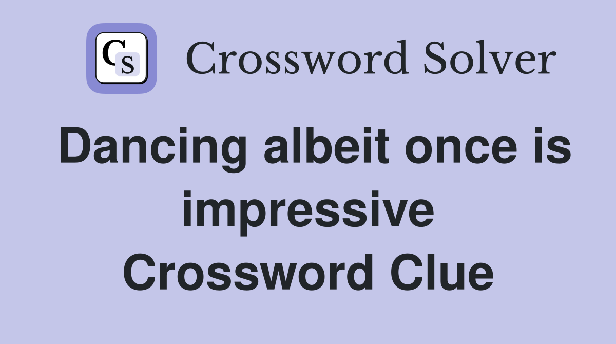 Dancing albeit once is impressive Crossword Clue