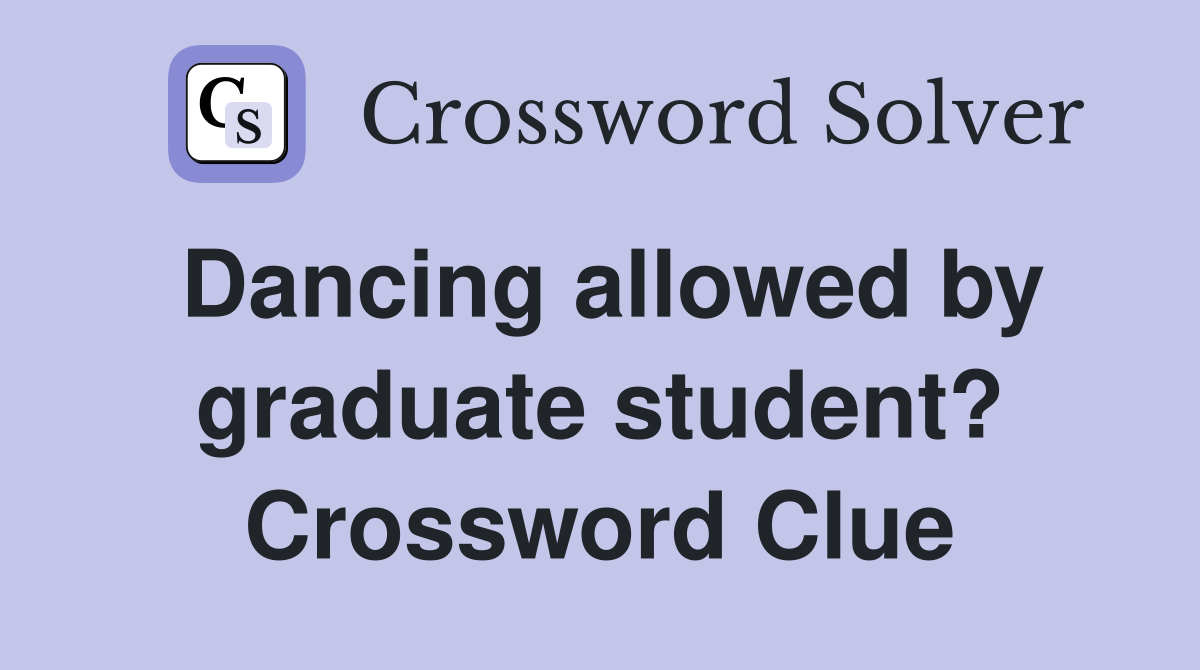 Dancing allowed by graduate student? Crossword Clue