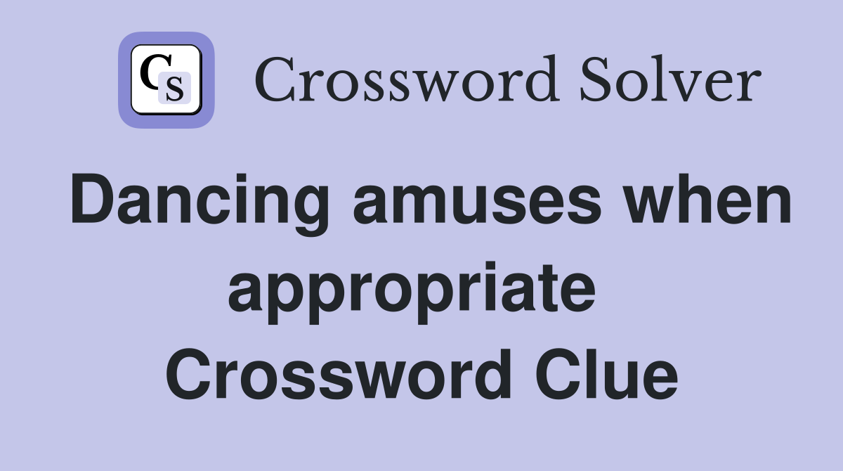Dancing amuses when appropriate  Crossword Clue