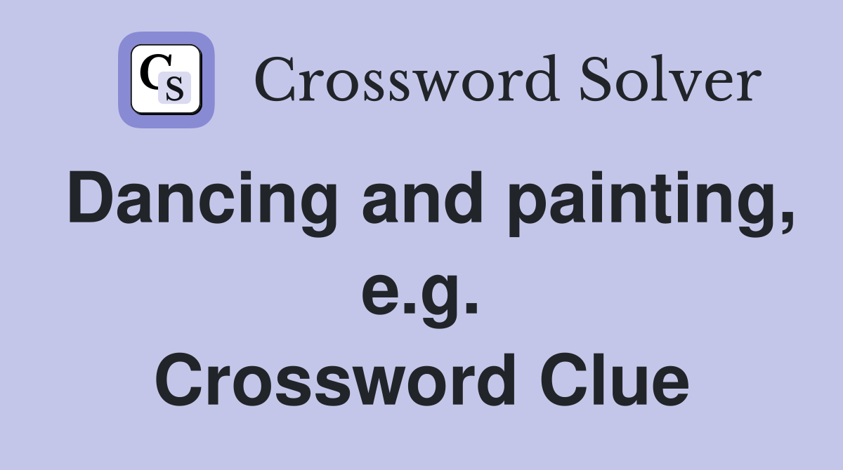 Dancing and painting, e.g. Crossword Clue