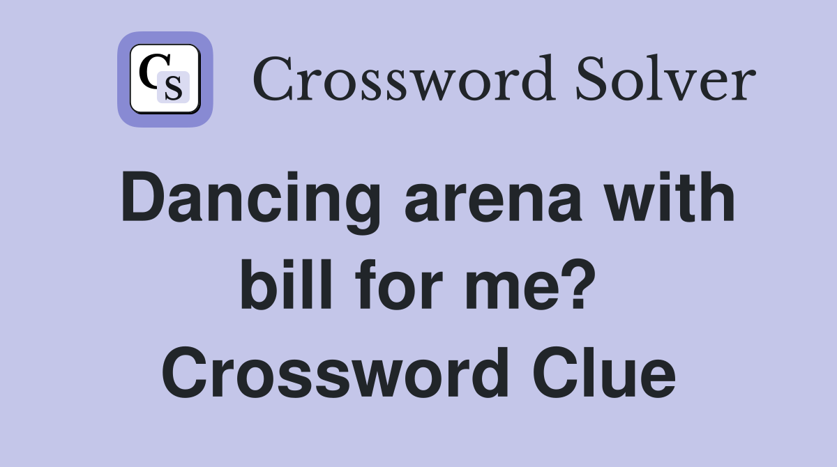 Dancing arena with bill for me? Crossword Clue