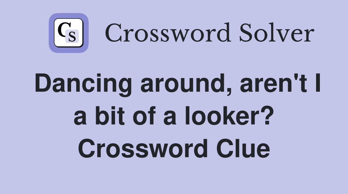 Dancing around, aren't I a bit of a looker? Crossword Clue