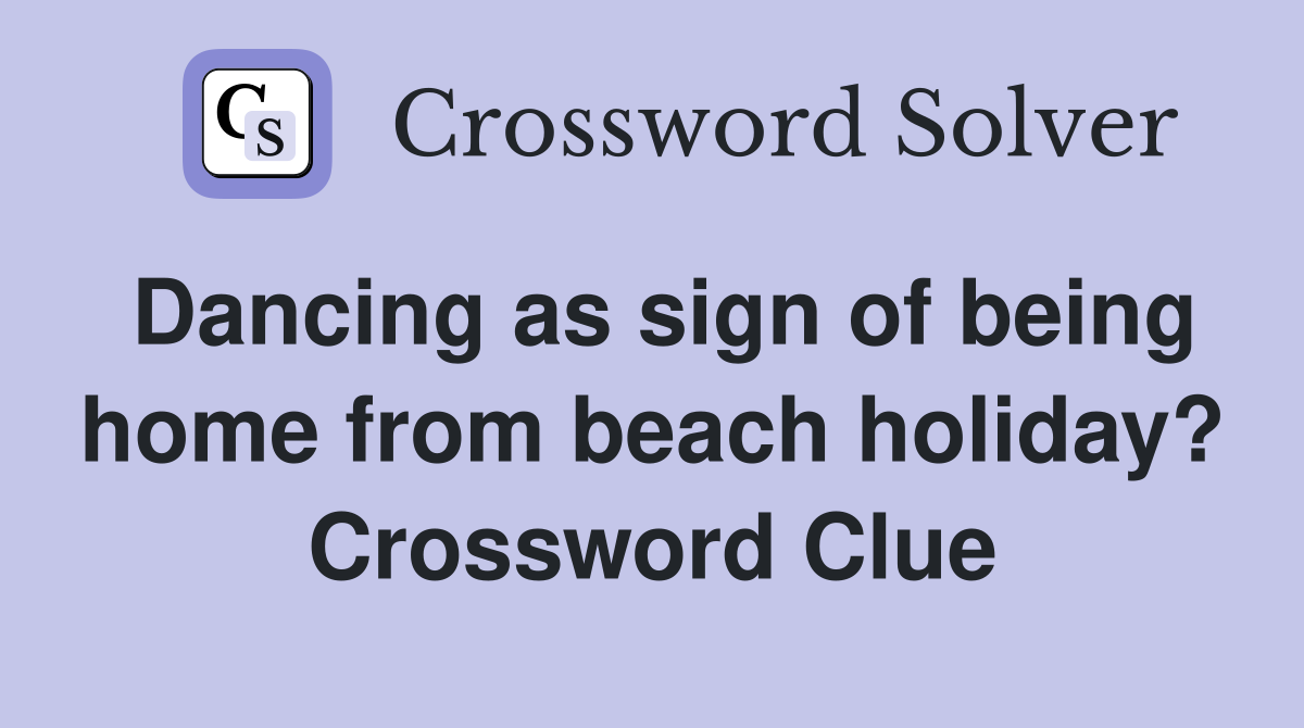 Dancing as sign of being home from beach holiday? Crossword Clue