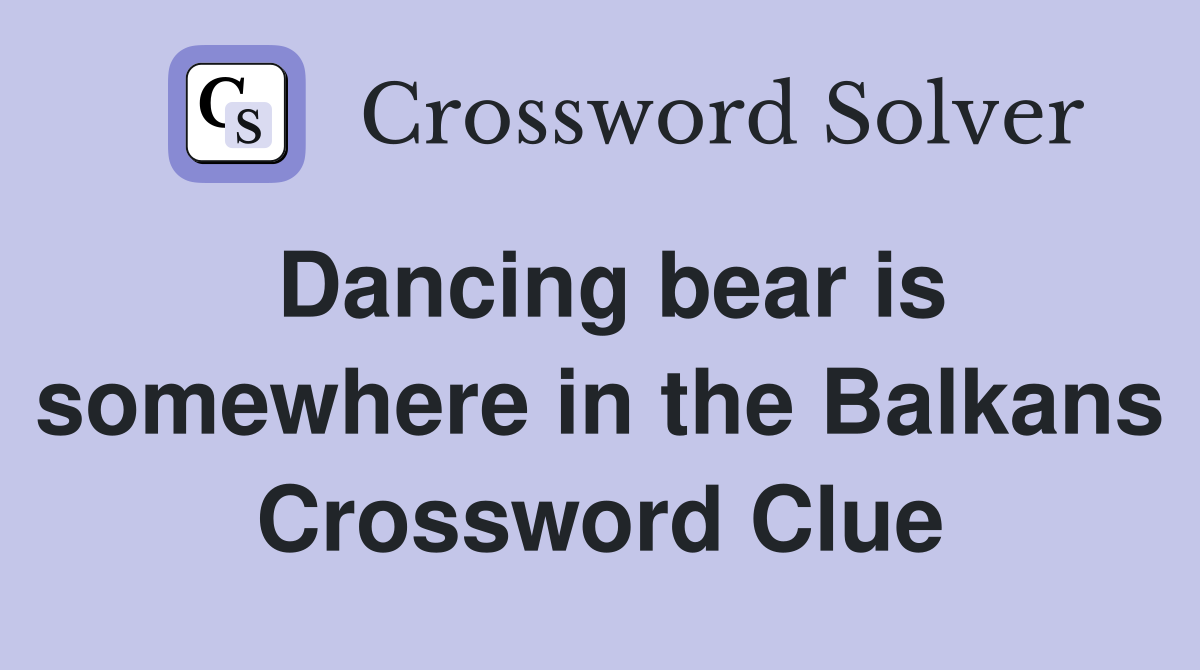 Dancing bear is somewhere in the Balkans Crossword Clue