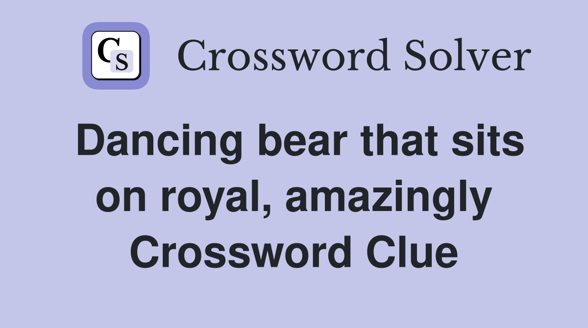 Dancing bear that sits on royal, amazingly Crossword Clue
