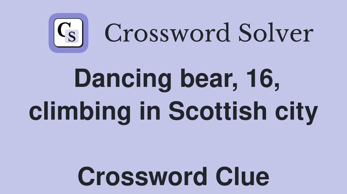 Dancing bear, 16, climbing in Scottish city  Crossword Clue