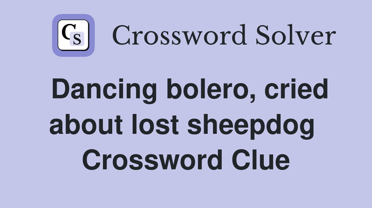 Dancing bolero, cried about lost sheepdog  Crossword Clue
