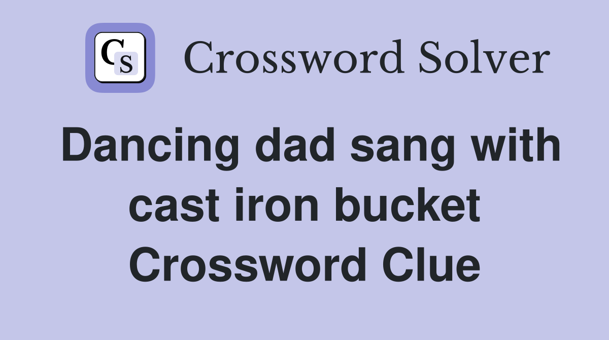 Dancing dad sang with cast iron bucket Crossword Clue