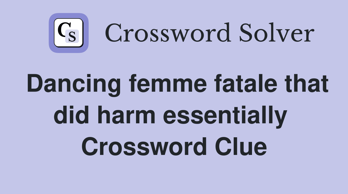 Dancing femme fatale that did harm essentially  Crossword Clue