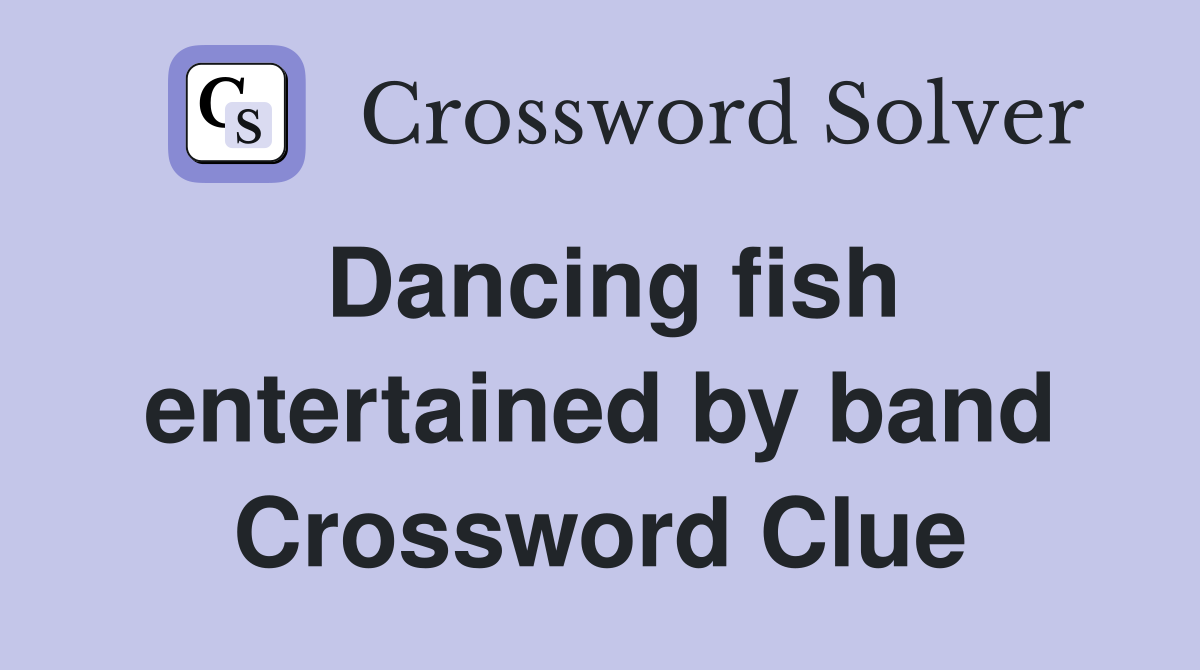 Dancing fish entertained by band Crossword Clue