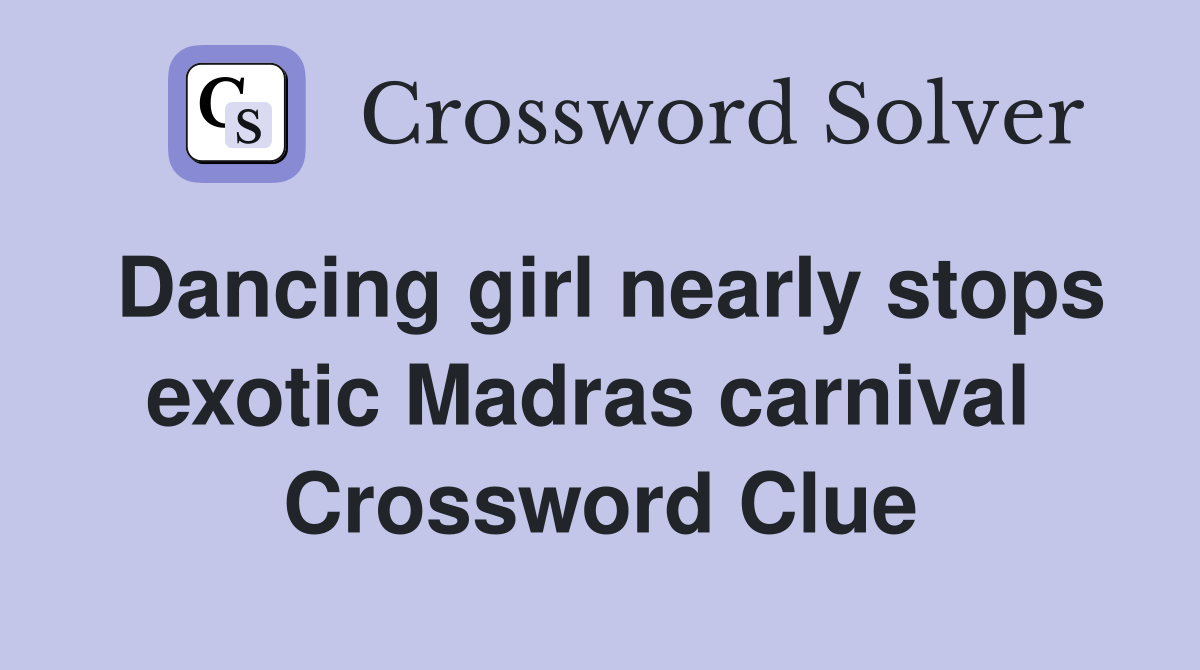 Dancing girl nearly stops exotic Madras carnival  Crossword Clue