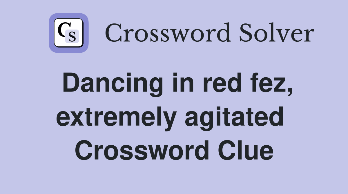 Dancing in red fez, extremely agitated  Crossword Clue