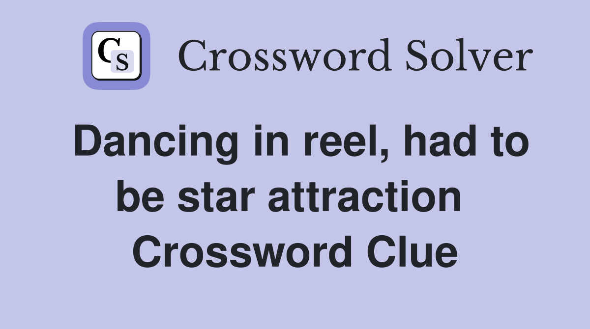 Dancing in reel, had to be star attraction  Crossword Clue