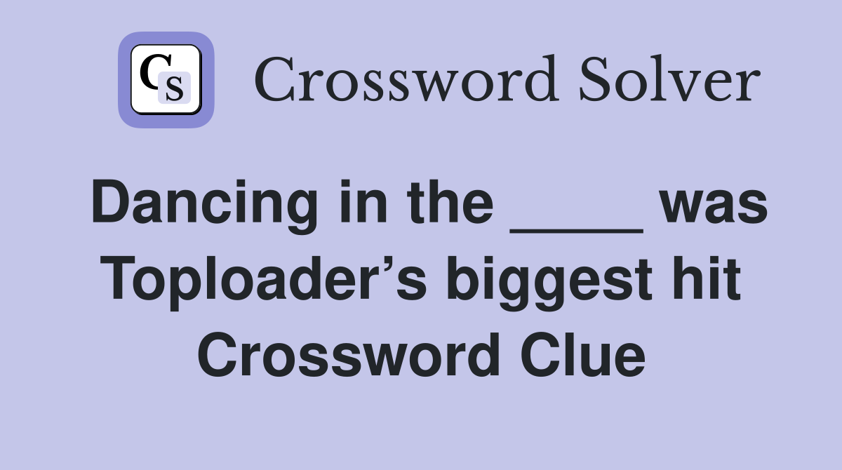 Dancing in the ____ was Toploader’s biggest hit Crossword Clue