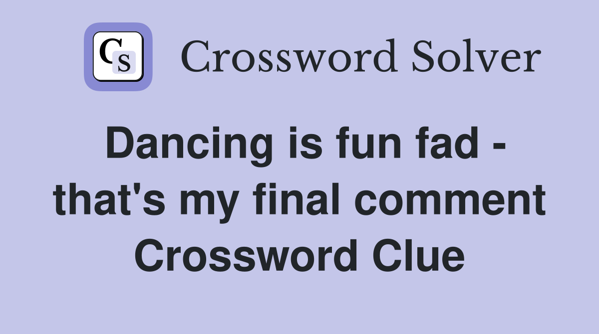Dancing is fun fad - that's my final comment Crossword Clue