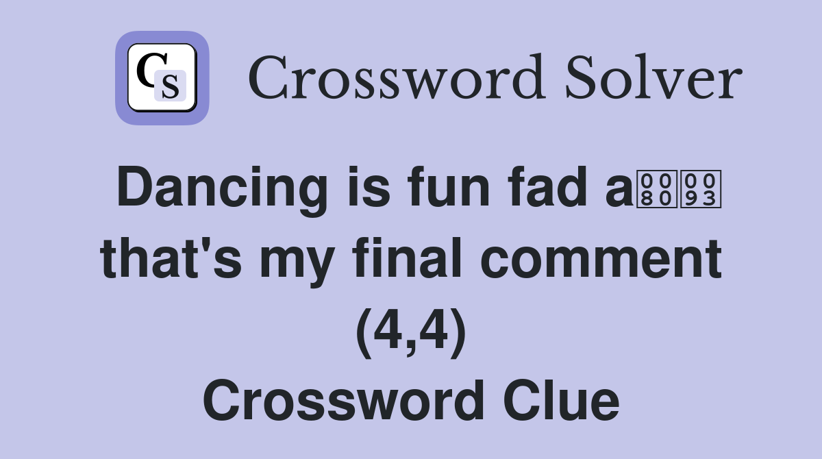 Dancing is fun fad a that's my final comment (4,4) Crossword Clue