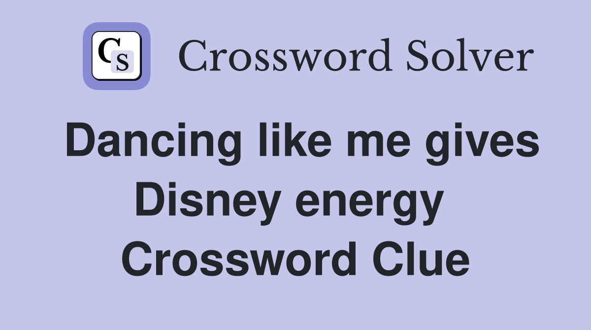 Dancing like me gives Disney energy  Crossword Clue