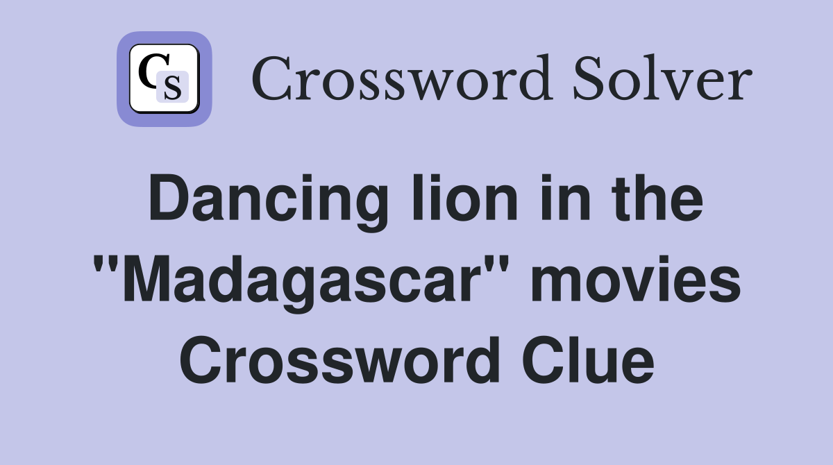 Dancing lion in the "Madagascar" movies Crossword Clue