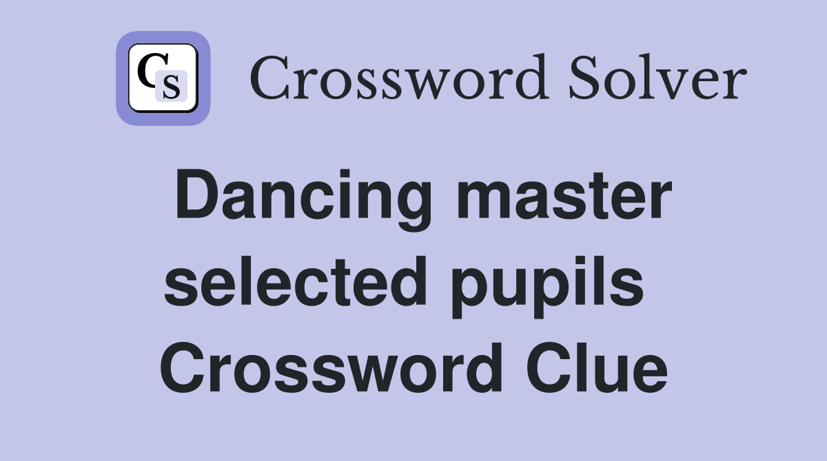 Dancing master selected pupils  Crossword Clue