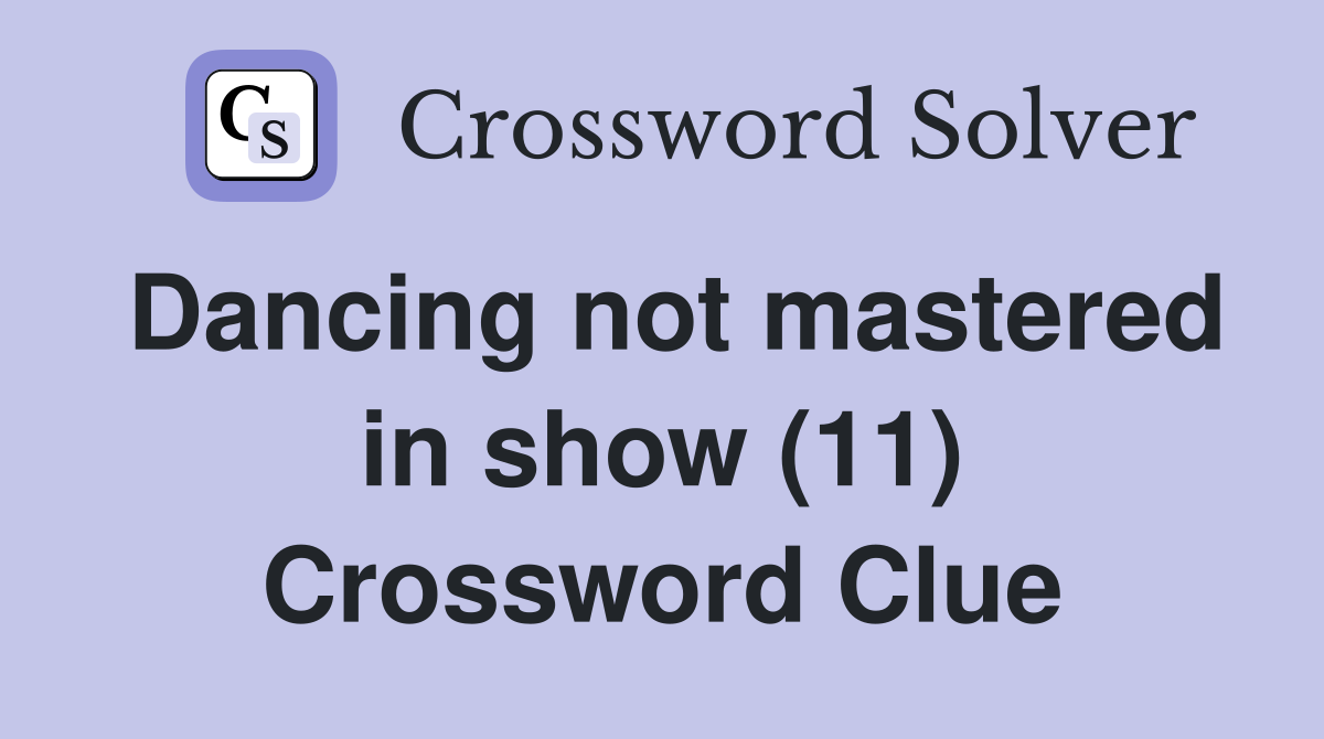 Dancing not mastered in show (11) Crossword Clue
