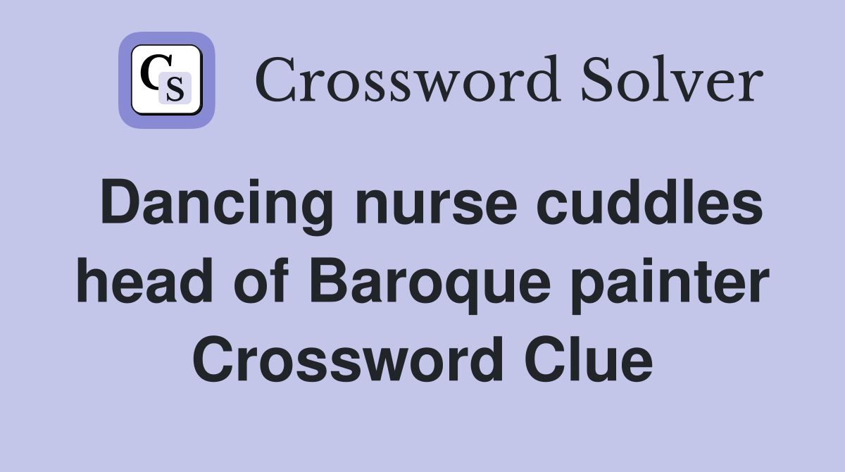 Dancing nurse cuddles head of Baroque painter Crossword Clue