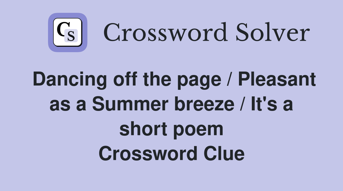 Dancing off the page / Pleasant as a Summer breeze / It's a short poem Crossword Clue