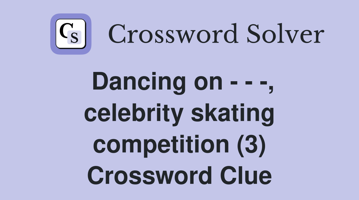 Dancing on - - -, celebrity skating competition (3) Crossword Clue