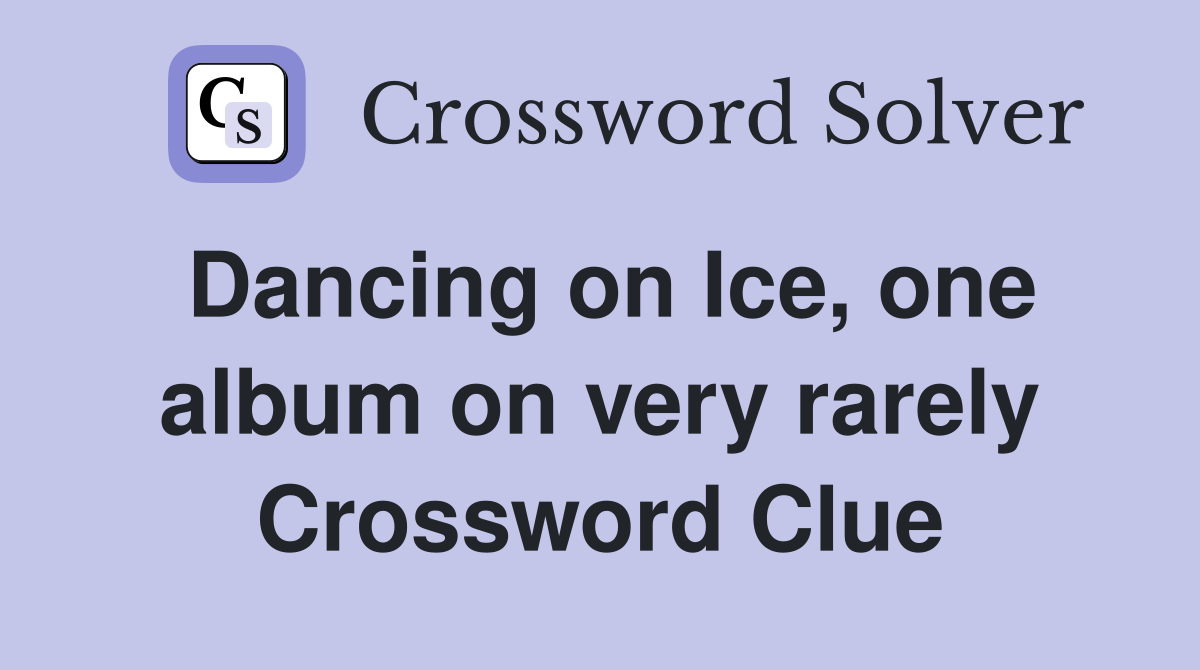 Dancing on Ice, one album on very rarely Crossword Clue