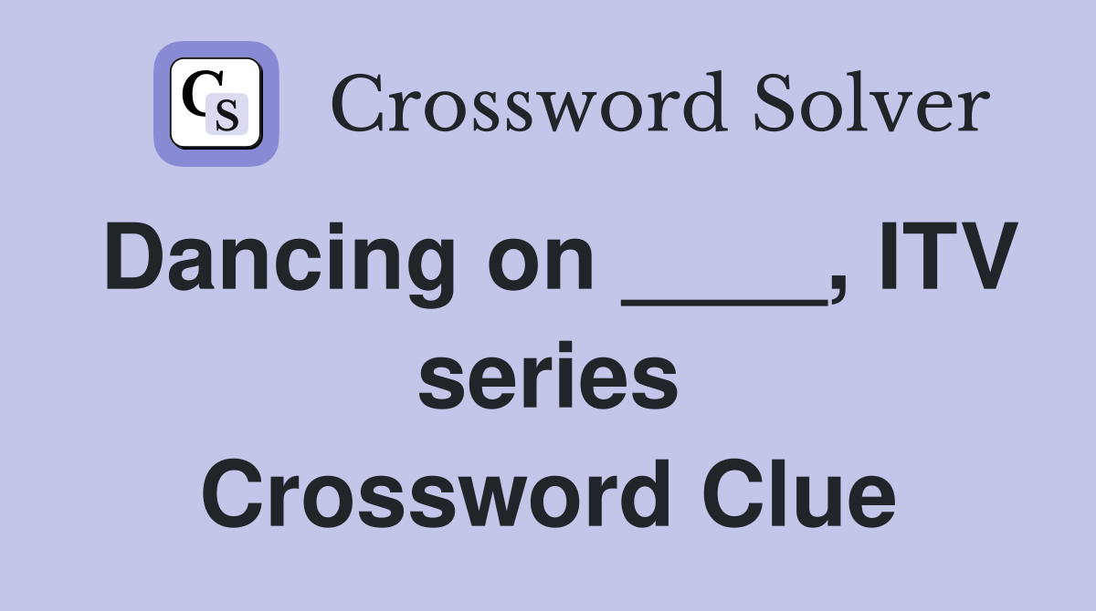Dancing on ____, ITV series Crossword Clue