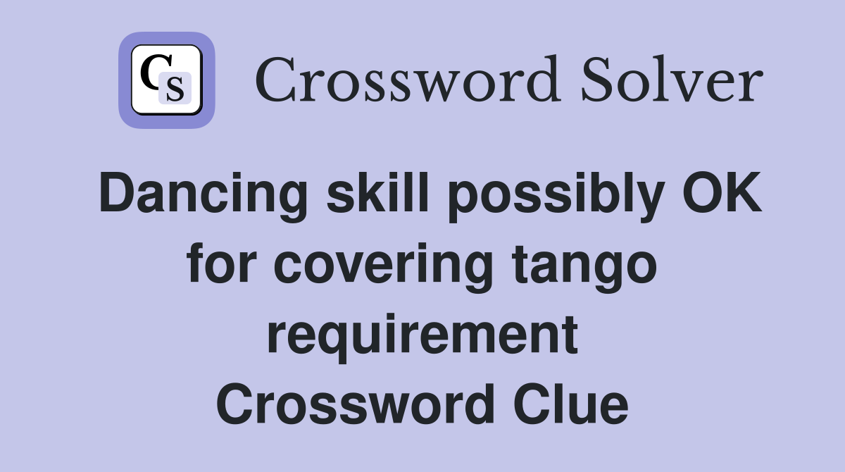 Dancing skill possibly OK for covering tango requirement Crossword Clue