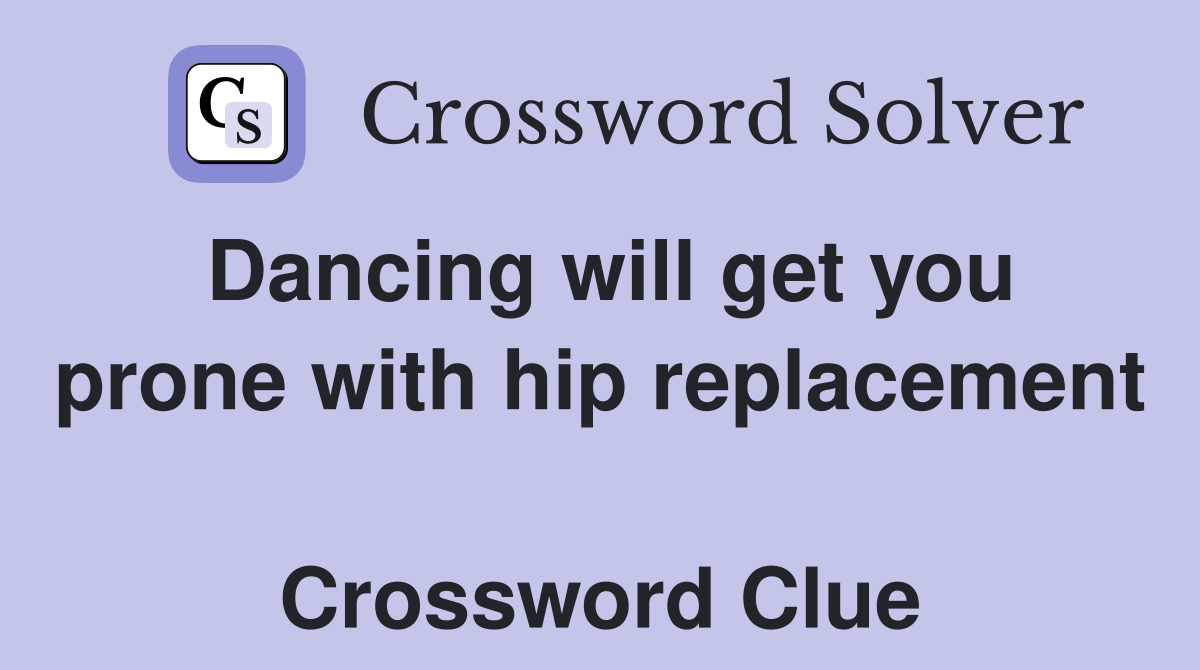 Dancing will get you prone with hip replacement  Crossword Clue