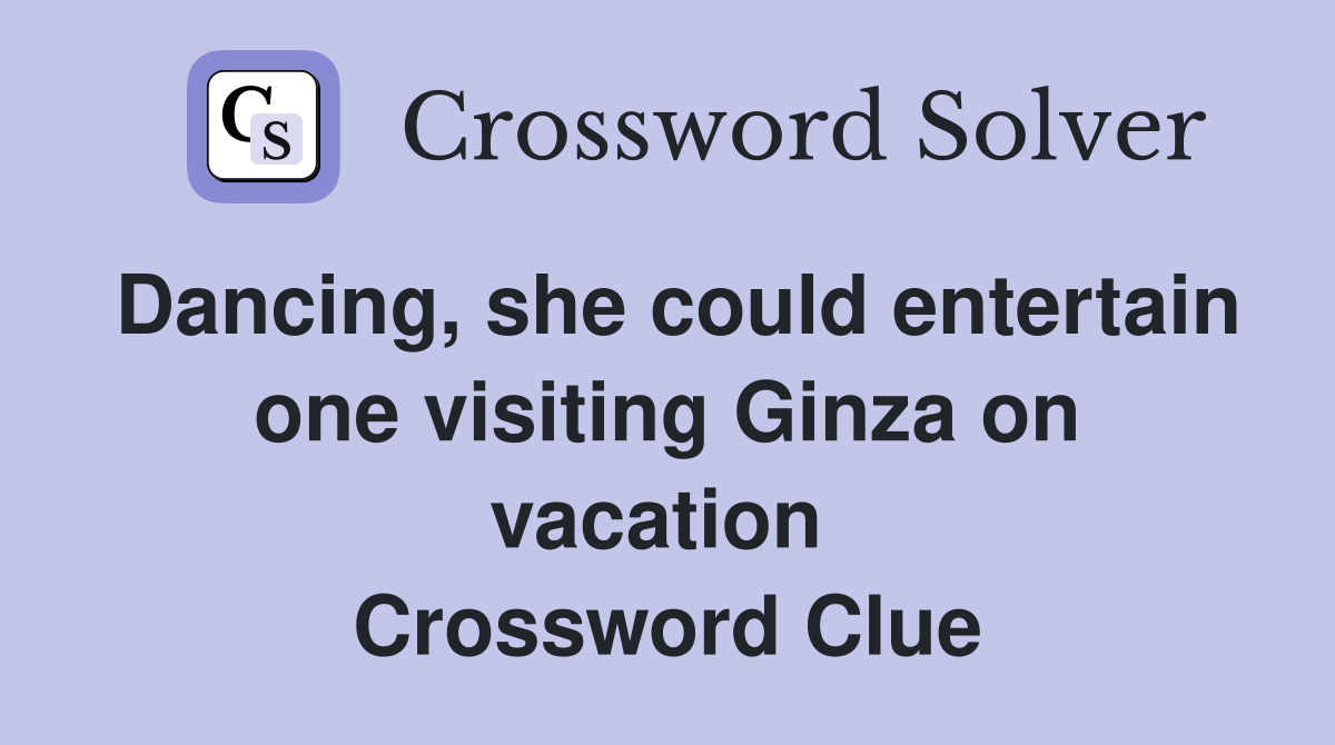 Dancing, she could entertain one visiting Ginza on vacation  Crossword Clue