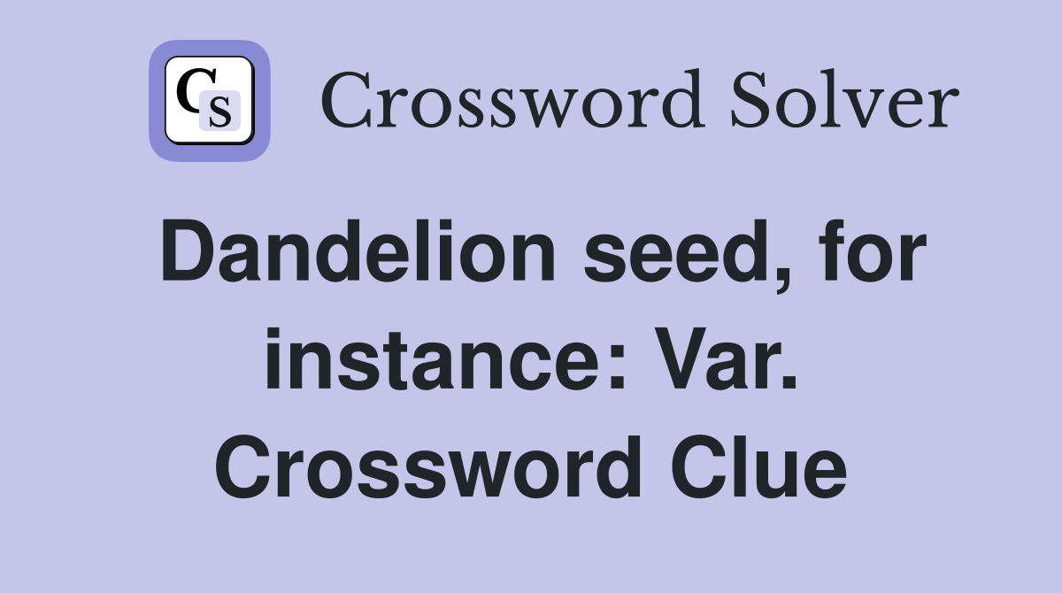 Dandelion seed, for instance: Var. Crossword Clue