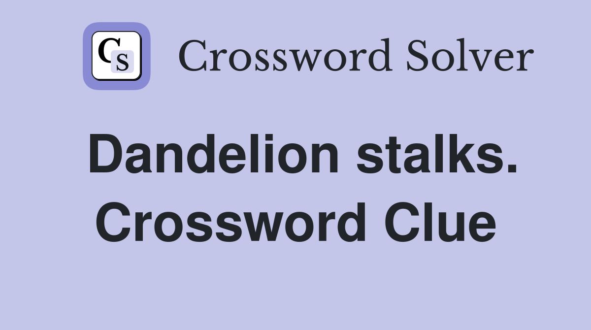 Dandelion stalks. Crossword Clue