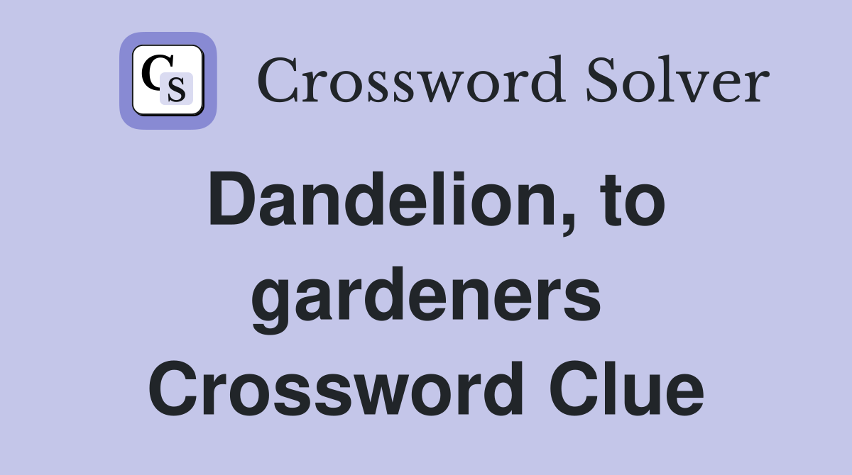 Dandelion, to gardeners Crossword Clue