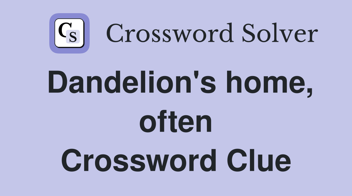 Dandelion's home, often Crossword Clue
