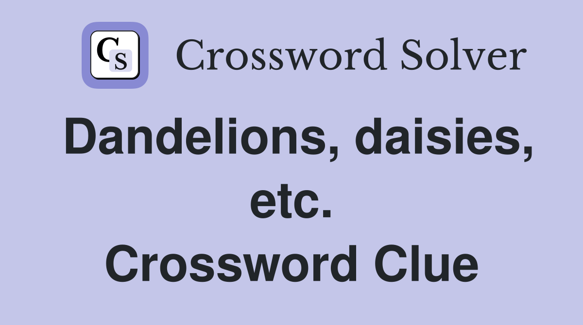Dandelions, daisies, etc. Crossword Clue