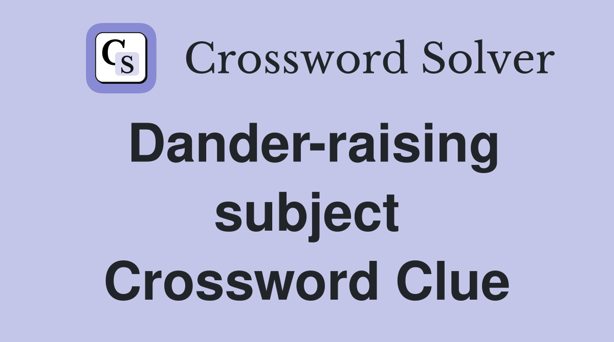 Dander-raising subject Crossword Clue