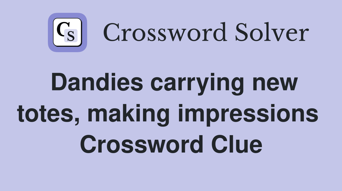 Dandies carrying new totes, making impressions  Crossword Clue
