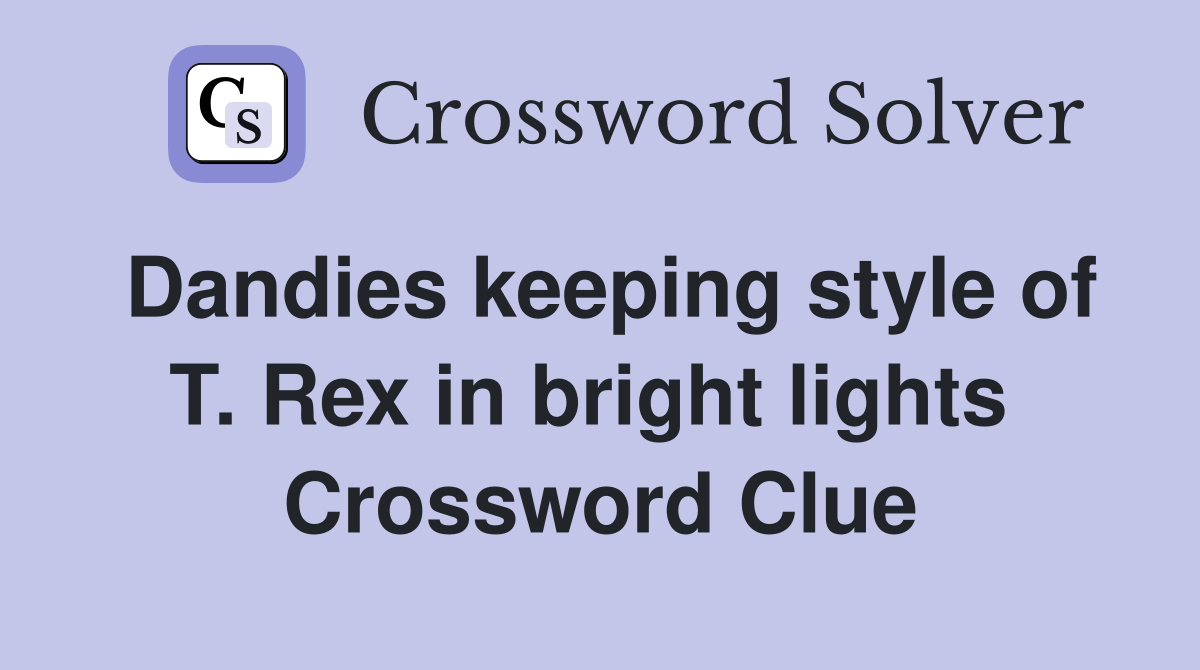Dandies keeping style of T. Rex in bright lights  Crossword Clue
