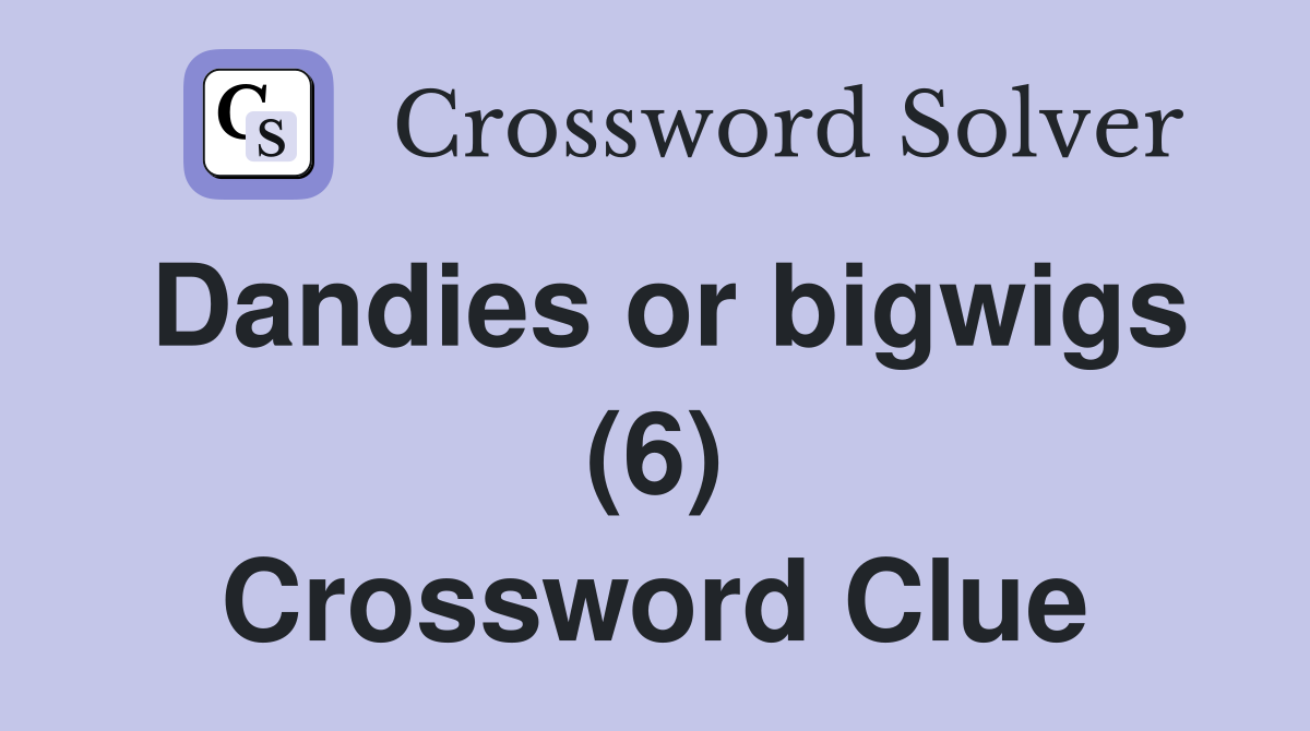 Dandies or bigwigs (6) Crossword Clue