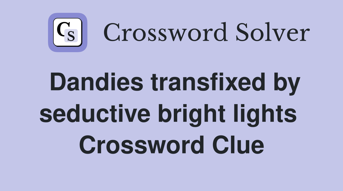 Dandies transfixed by seductive bright lights  Crossword Clue