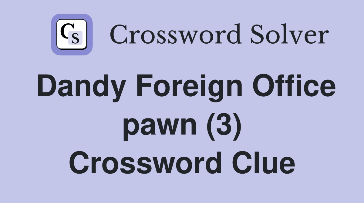 Dandy Foreign Office pawn (3) Crossword Clue