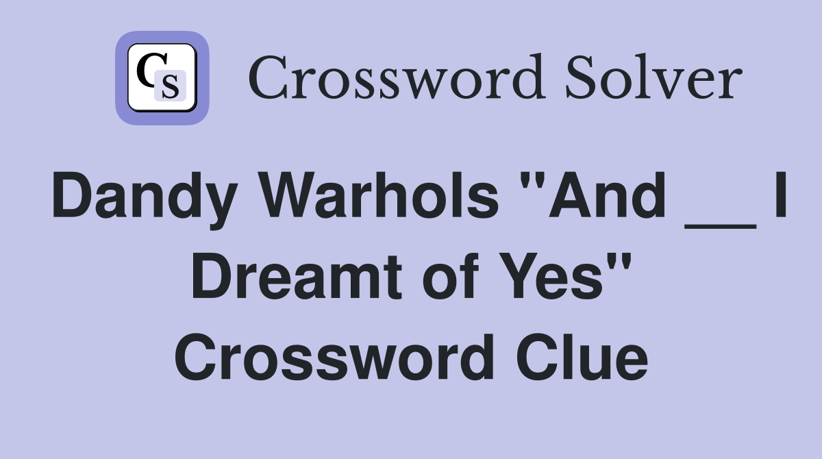Dandy Warhols "And __ I Dreamt of Yes" Crossword Clue