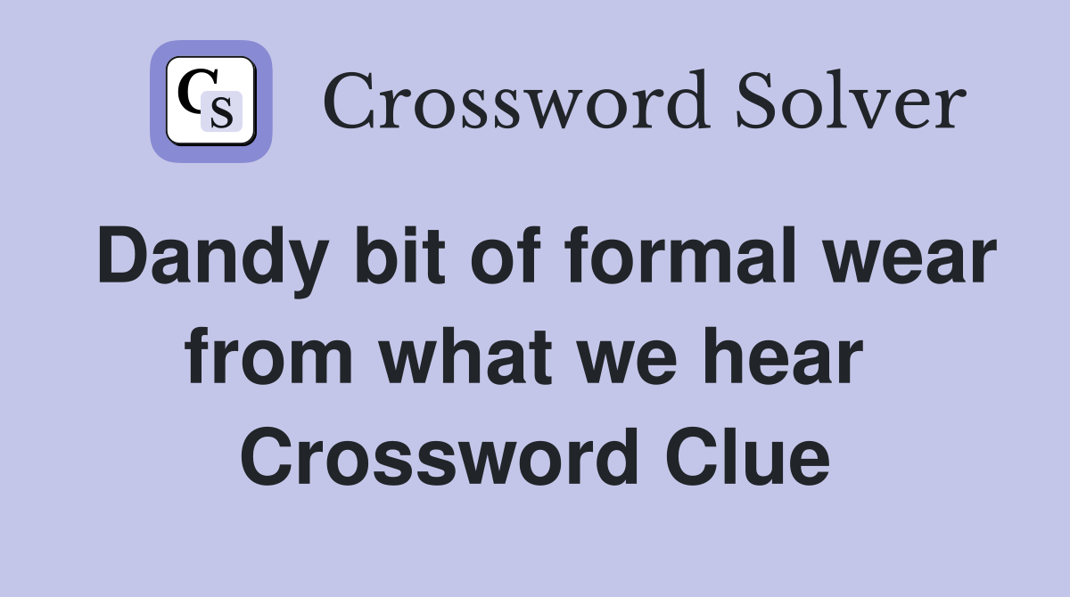 Dandy bit of formal wear from what we hear  Crossword Clue