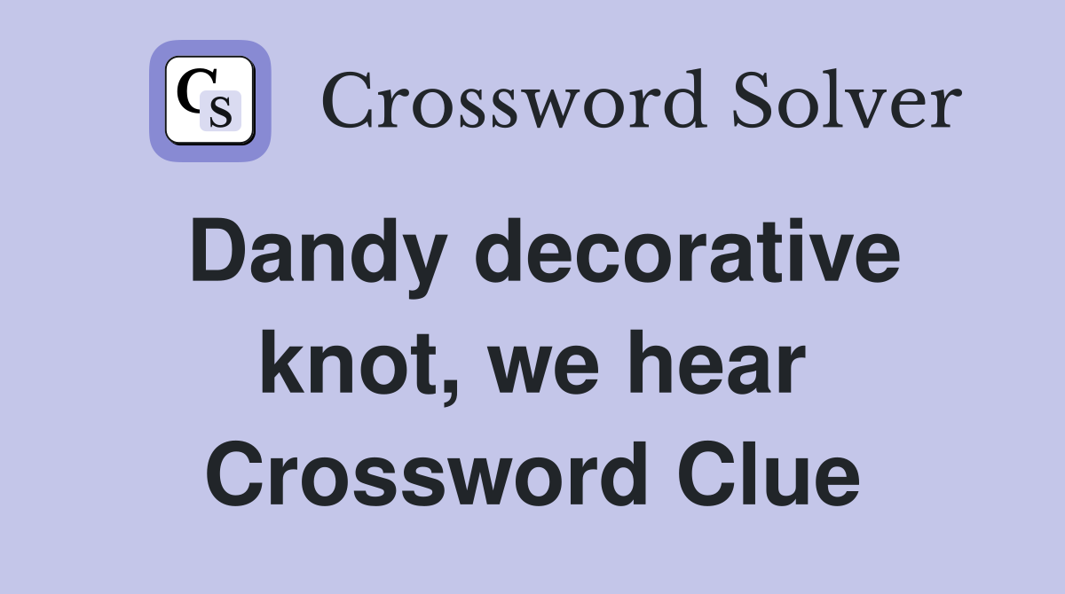 Dandy decorative knot, we hear Crossword Clue