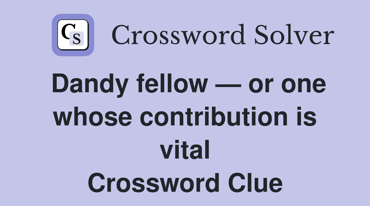Dandy fellow — or one whose contribution is vital Crossword Clue