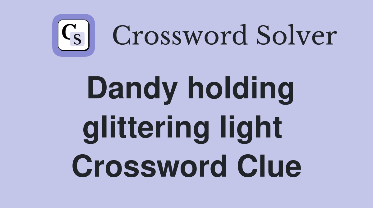 Dandy holding glittering light  Crossword Clue
