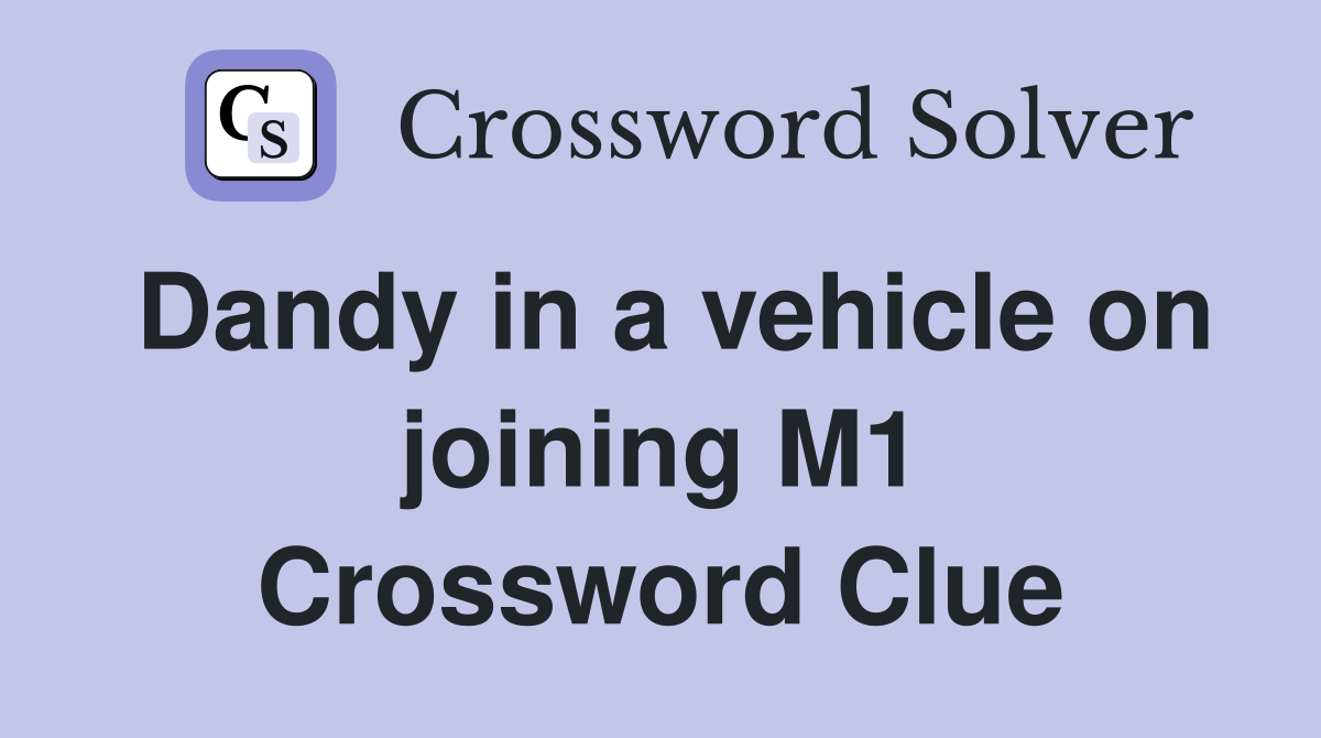 Dandy in a vehicle on joining M1 Crossword Clue